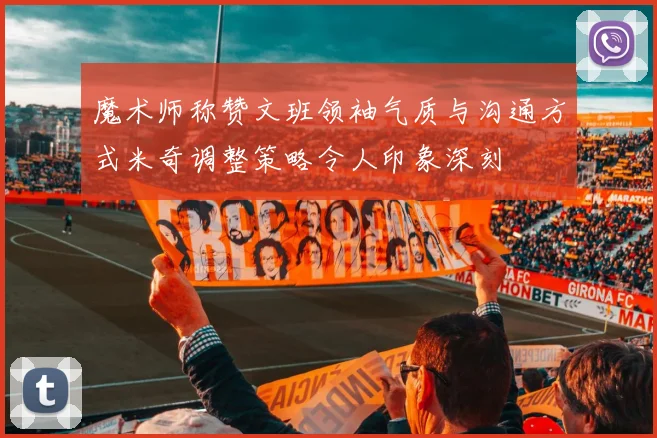魔术师称赞文班领袖气质与沟通方式米奇调整策略令人印象深刻