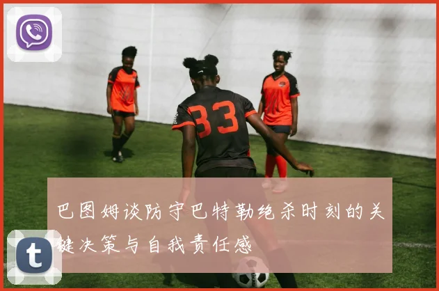 巴图姆谈防守巴特勒绝杀时刻的关键决策与自我责任感