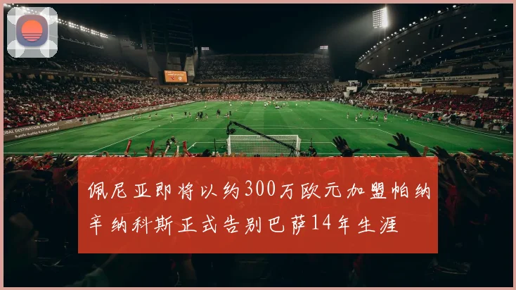 佩尼亚即将以约300万欧元加盟帕纳辛纳科斯正式告别巴萨14年生涯