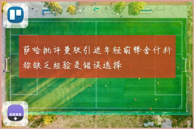 萨哈批评曼联引进年轻前锋舍什科称缺乏经验是错误选择