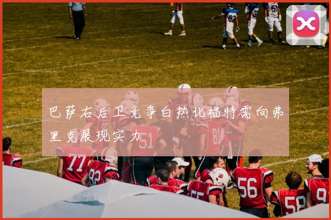 巴萨右后卫竞争白热化福特需向弗里克展现实力
