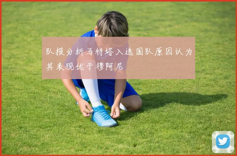 队报分析马特塔入选国队原因认为其表现优于穆阿尼