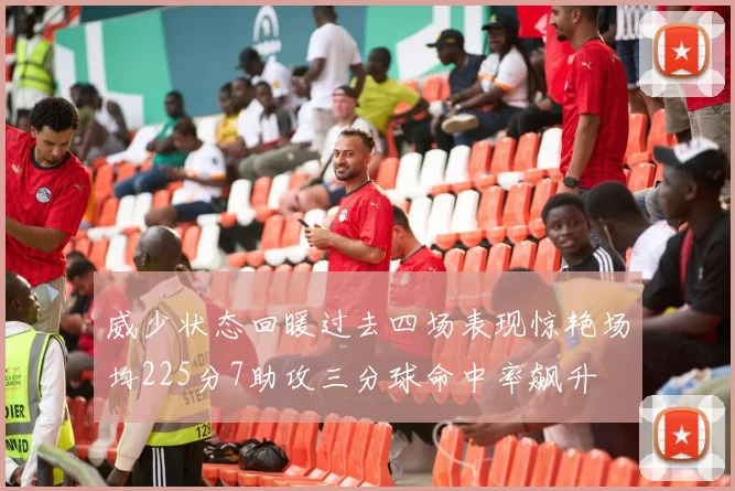 威少状态回暖过去四场表现惊艳场均225分7助攻三分球命中率飙升