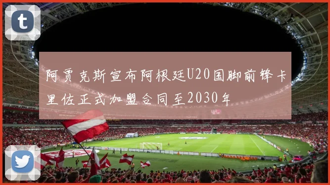 阿贾克斯宣布阿根廷U20国脚前锋卡里佐正式加盟合同至2030年