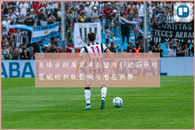 东体分析周定洋去留与引进茹萨对蓉城的积极影响与潜在利弊